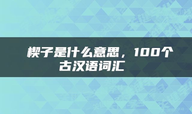  楔子是什么意思，100个古汉语词汇 