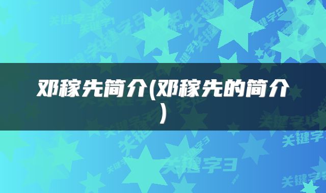 邓稼先简介(邓稼先的简介)