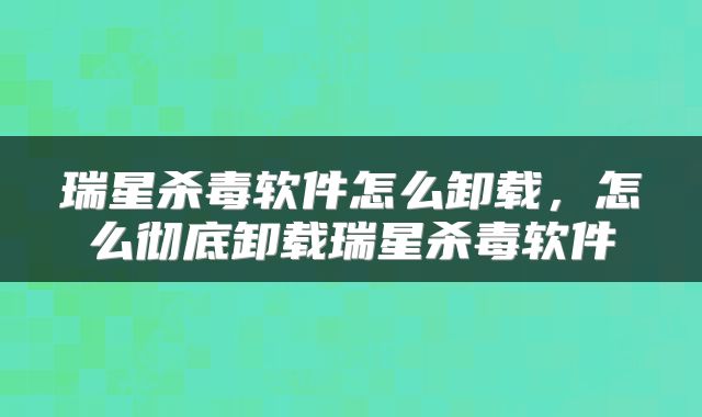 瑞星杀毒软件怎么卸载，怎么彻底卸载瑞星杀毒软件