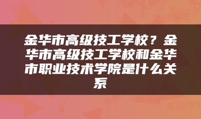 金华市高级技工学校？金华市高级技工学校和金华市职业技术学院是什么关系