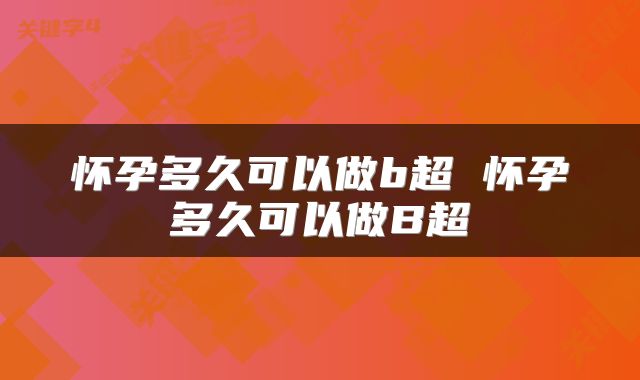 怀孕多久可以做b超 怀孕多久可以做B超