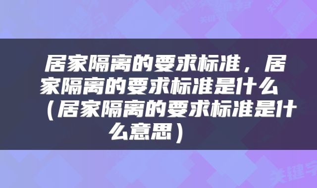 居家隔离的要求标准,居家隔离的要求标准是什么(居家隔离的要求标准是什么意思)
