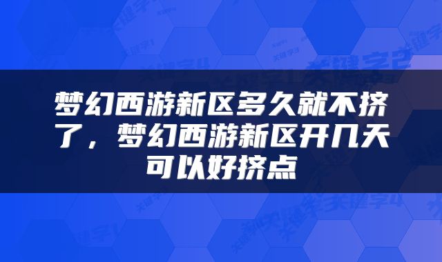 梦幻西游新区多久就不挤了,梦幻西游新区开几天可以好挤点