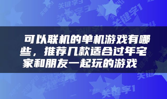  可以联机的单机游戏有哪些，推荐几款适合过年宅家和朋友一起玩的游戏 