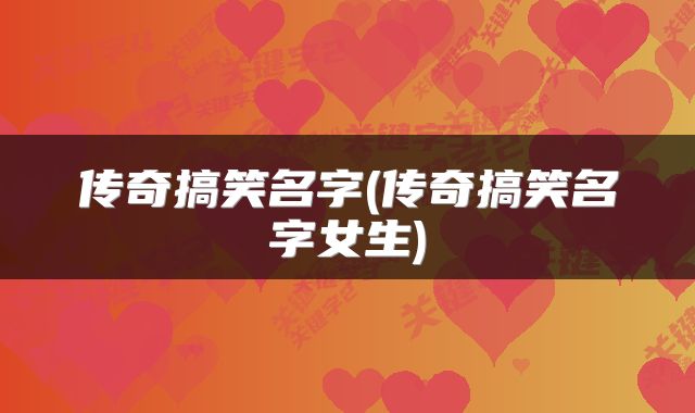 传奇搞笑名字(传奇搞笑名字女生)