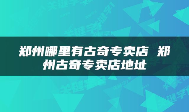 郑州哪里有古奇专卖店 郑州古奇专卖店地址