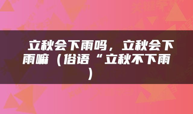 立秋会下雨吗,立秋会下雨嘛(俗语“立秋不下雨)