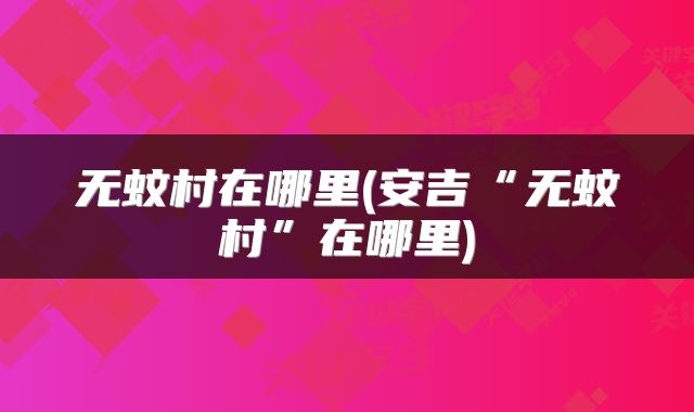 无蚊村在哪里(安吉“无蚊村”在哪里)