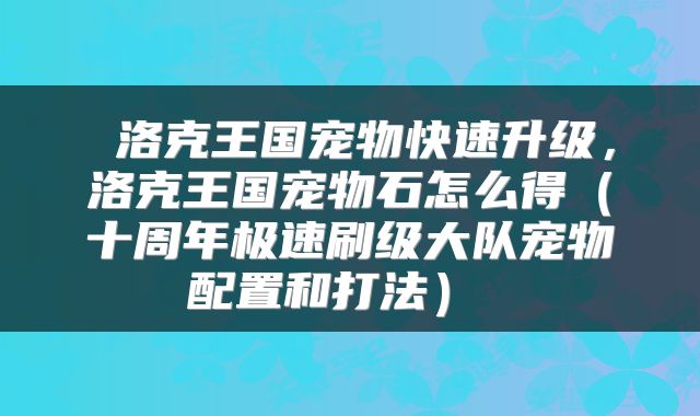 洛克王国宠物快速升级,洛克王国宠物石怎么得(十周年极速刷级大队宠物配置和打法)