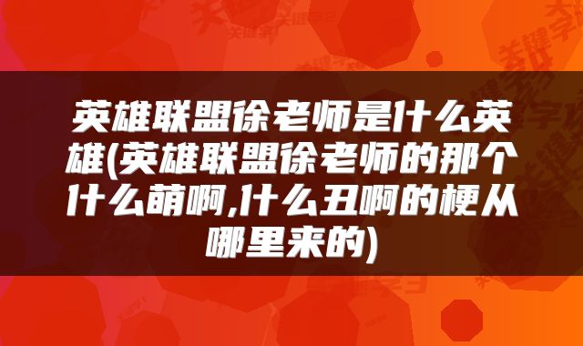 英雄联盟徐老师是什么英雄(英雄联盟徐老师的那个什么萌啊,什么丑啊的梗从哪里来的)
