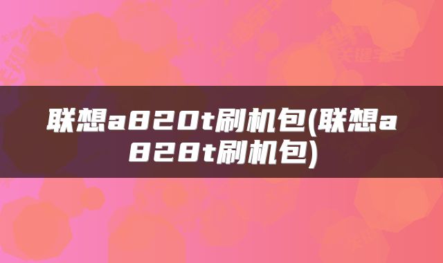 联想a820t刷机包(联想a828t刷机包)