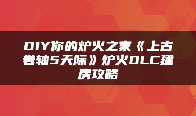 DIY你的炉火之家《上古卷轴5天际》炉火DLC建房攻略