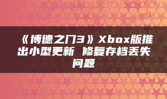 《博德之门3》Xbox版推出小型更新 修复存档丢失问题