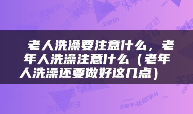 老人洗澡要注意什么,老年人洗澡注意什么(老年人洗澡还要做好这几点)