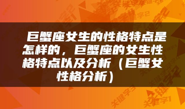  巨蟹座女生的性格特点是怎样的，巨蟹座的女生性格特点以及分析（巨蟹女性格分析） 