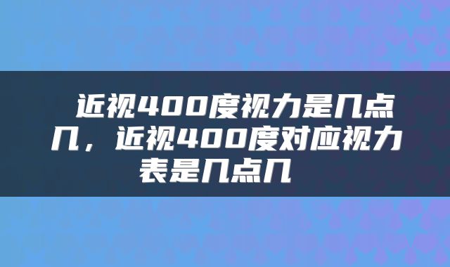  近视400度视力是几点几，近视400度对应视力表是几点几 