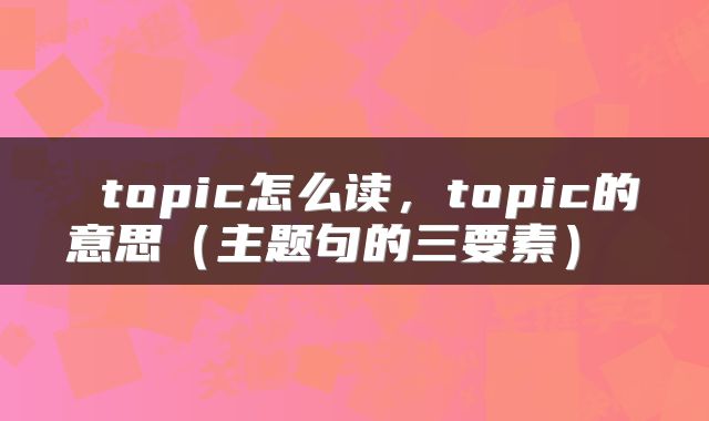 topic怎么读,topic的意思(主题句的三要素)