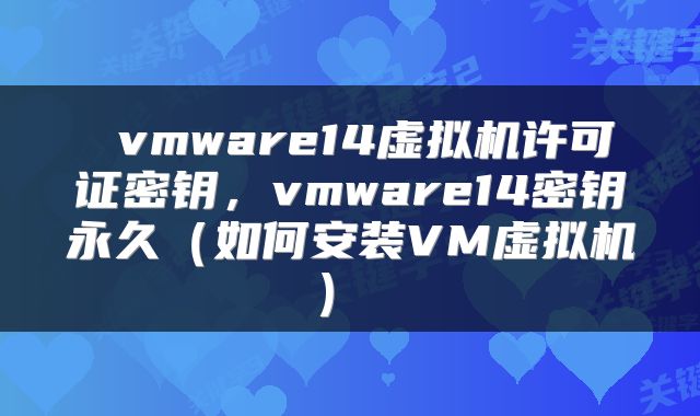  vmware14虚拟机许可证密钥，vmware14密钥永久（如何安装VM虚拟机） 