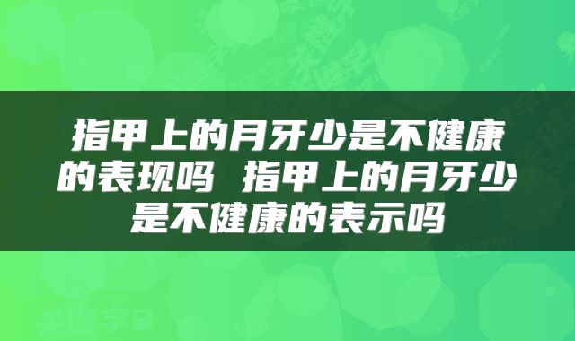指甲上的月牙少是不健康的表现吗 指甲上的月牙少是不健康的表示吗