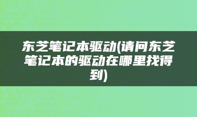 东芝笔记本驱动(请问东芝笔记本的驱动在哪里找得到)