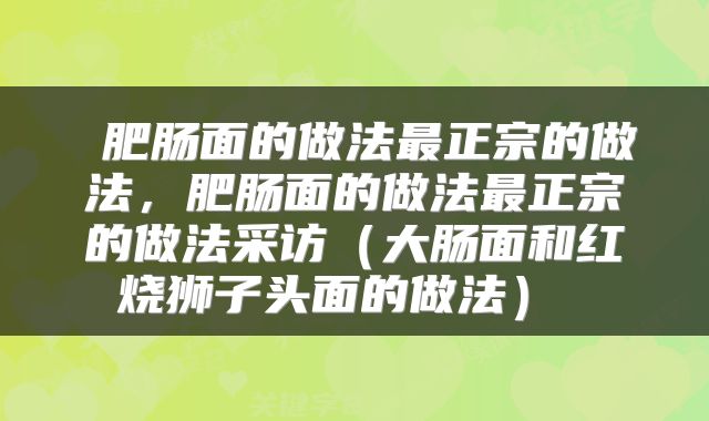 肥肠面的做法最正宗的做法,肥肠面的做法最正宗的做法采访(大肠面和红烧狮子头面的做法)