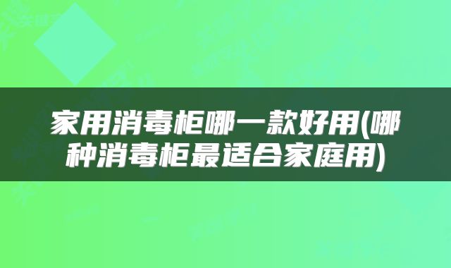 家用消毒柜哪一款好用(哪种消毒柜最适合家庭用)