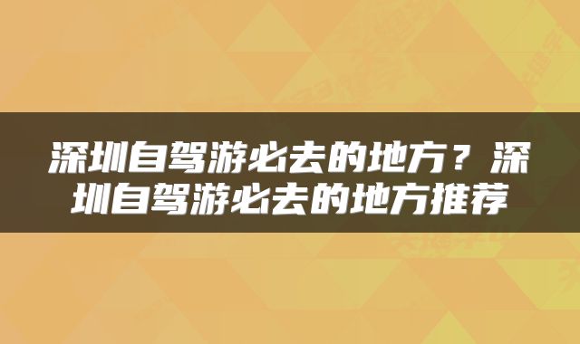 深圳自驾游必去的地方？深圳自驾游必去的地方推荐