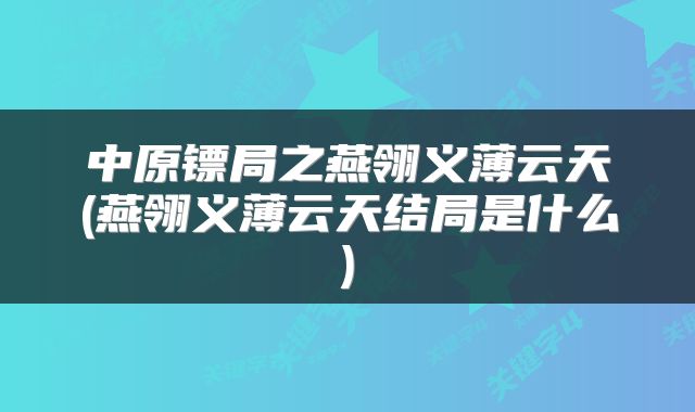 中原镖局之燕翎义薄云天(燕翎义薄云天结局是什么)