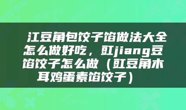  江豆角包饺子馅做法大全怎么做好吃，豇jiang豆馅饺子怎么做（豇豆角木耳鸡蛋素馅饺子） 