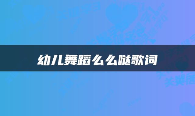 幼儿舞蹈么么哒歌词