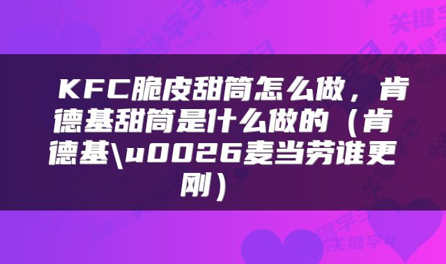 KFC脆皮甜筒怎么做,肯德基甜筒是什么做的(肯德基\u0026麦当劳谁更刚)