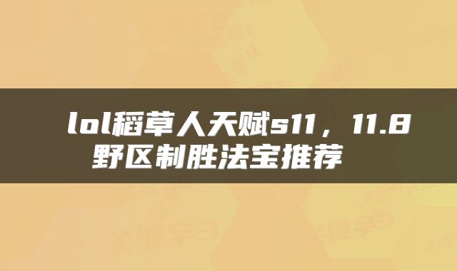  lol稻草人天赋s11，11.8野区制胜法宝推荐 