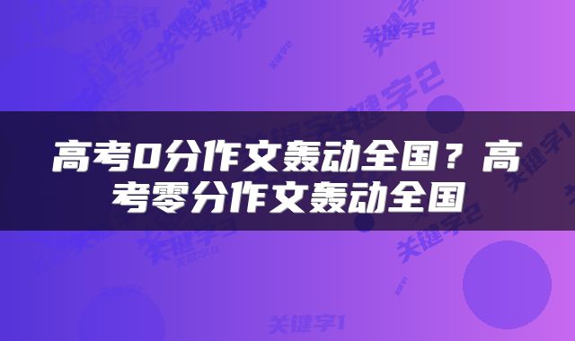 高考0分作文轰动全国？高考零分作文轰动全国