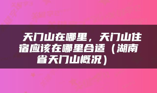  天门山在哪里，天门山住宿应该在哪里合适（湖南省天门山概况） 