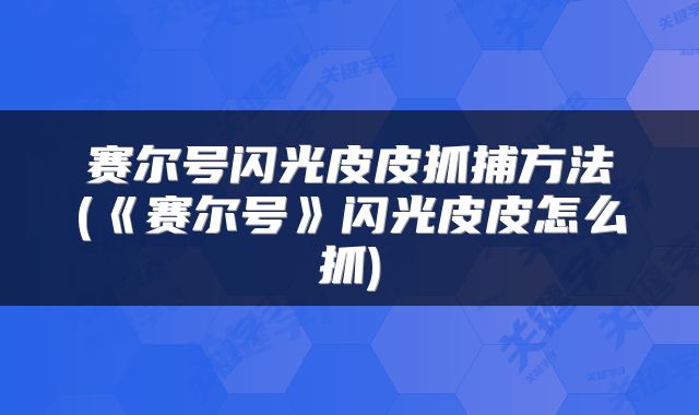 赛尔号闪光皮皮抓捕方法(《赛尔号》闪光皮皮怎么抓)