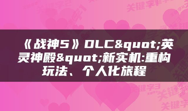 《战神5》DLC"英灵神殿"新实机:重构玩法、个人化旅程