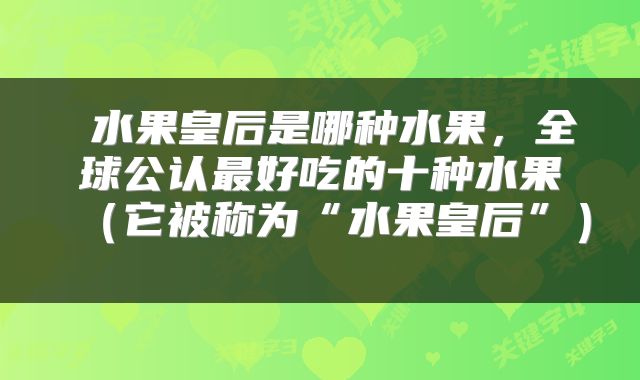 水果皇后是哪种水果,全球公认最好吃的十种水果(它被称为“水果皇后”)