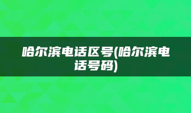 哈尔滨电话区号(哈尔滨电话号码)