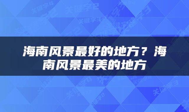 海南风景最好的地方？海南风景最美的地方