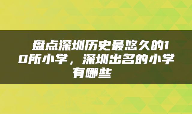  盘点深圳历史最悠久的10所小学，深圳出名的小学有哪些 