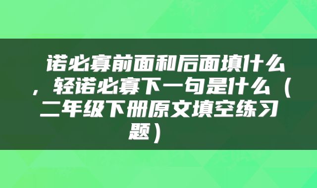 诺必寡前面和后面填什么,轻诺必寡下一句是什么(二年级下册原文填空练习题)