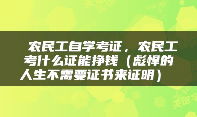  农民工自学考证，农民工考什么证能挣钱（彪悍的人生不需要证书来证明） 
