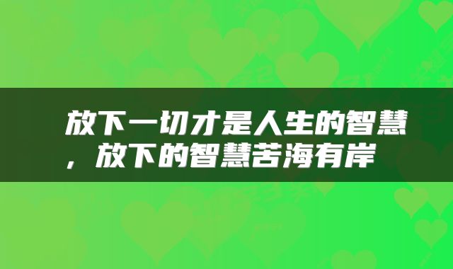 放下一切才是人生的智慧,放下的智慧苦海有岸
