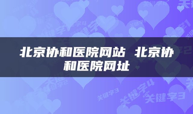 北京协和医院网站 北京协和医院网址
