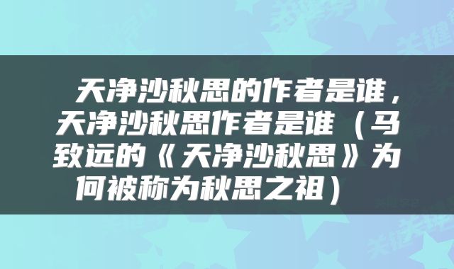 天净沙秋思的作者是谁,天净沙秋思作者是谁(马致远的《天净沙秋思》为何被称为秋思之祖)