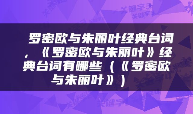  罗密欧与朱丽叶经典台词，《罗密欧与朱丽叶》经典台词有哪些（《罗密欧与朱丽叶》） 