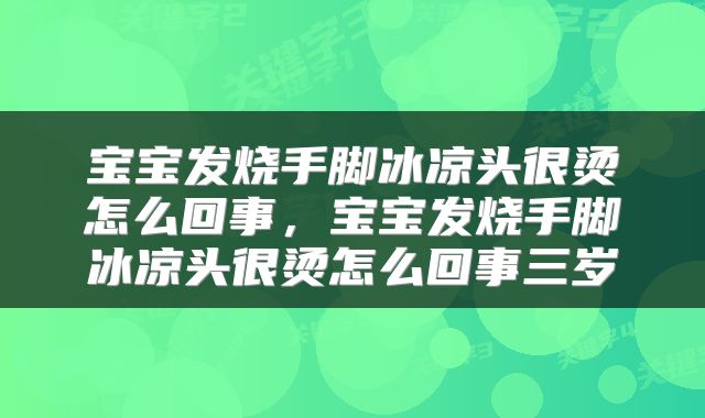 宝宝发烧手脚冰凉头很烫怎么回事,宝宝发烧手脚冰凉头很烫怎么回事三岁