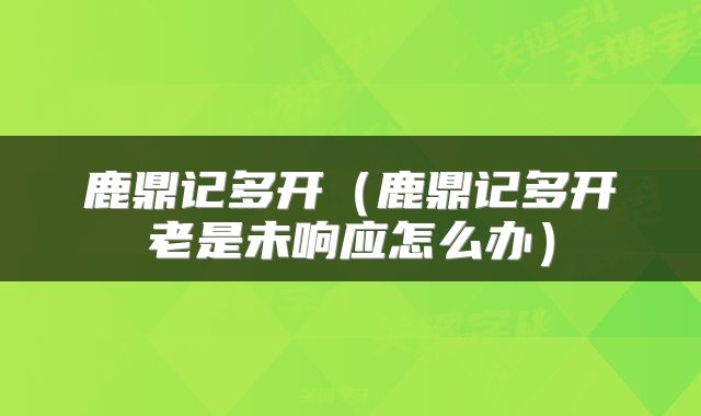 鹿鼎记多开（鹿鼎记多开老是未响应怎么办）
