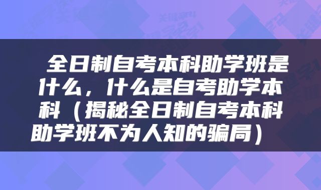  全日制自考本科助学班是什么，什么是自考助学本科（揭秘全日制自考本科助学班不为人知的骗局） 