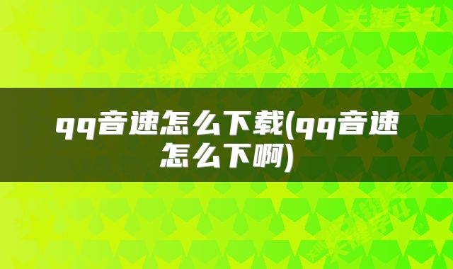 qq音速怎么下载(qq音速怎么下啊)